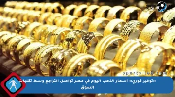 «توفير فوري» أسعار الذهب اليوم في مصر تواصل التراجع وسط تقلبات السوق